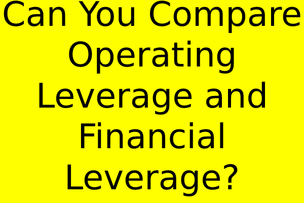 Can You Compare Operating Leverage and Financial Leverage?