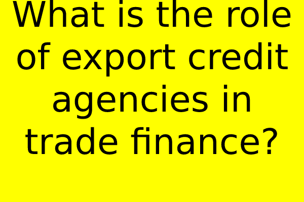 What is the role of export credit agencies in trade finance?