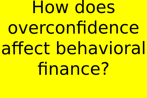 How does overconfidence affect behavioral finance?