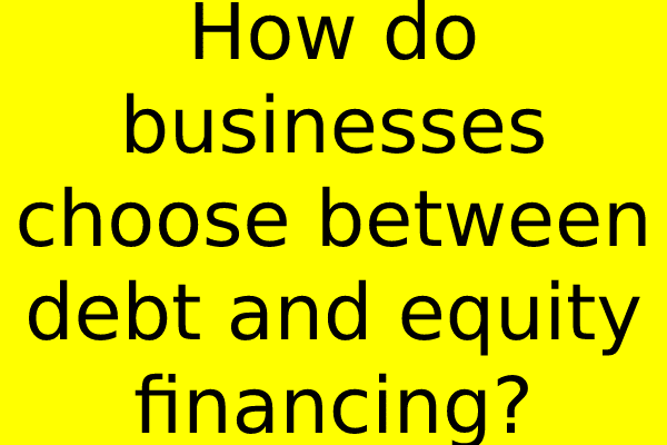 How do businesses choose between debt and equity financing?