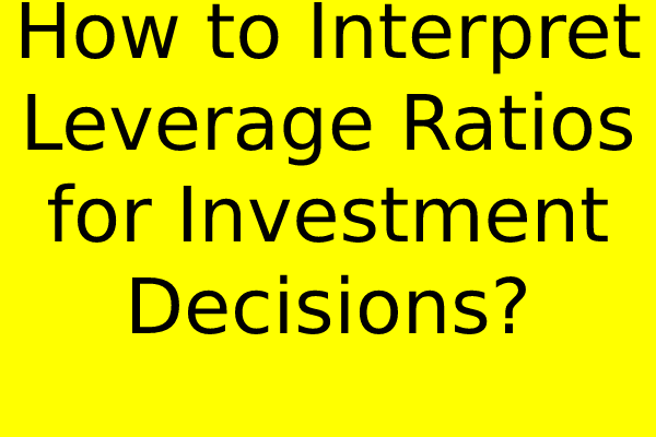 How to Interpret Leverage Ratios for Investment Decisions?
