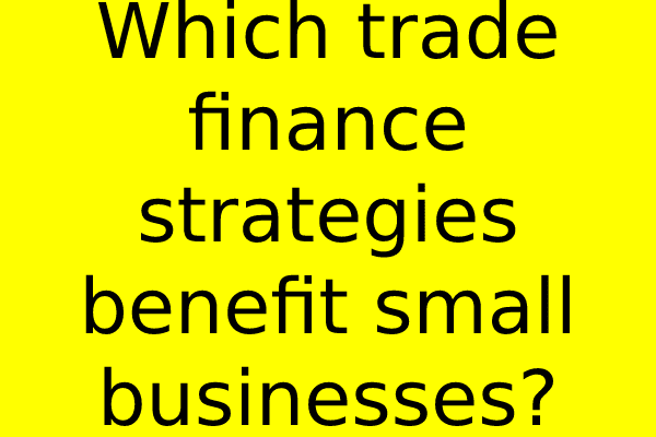 Which trade finance strategies benefit small businesses?