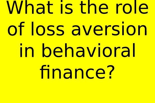 What is the role of loss aversion in behavioral finance?