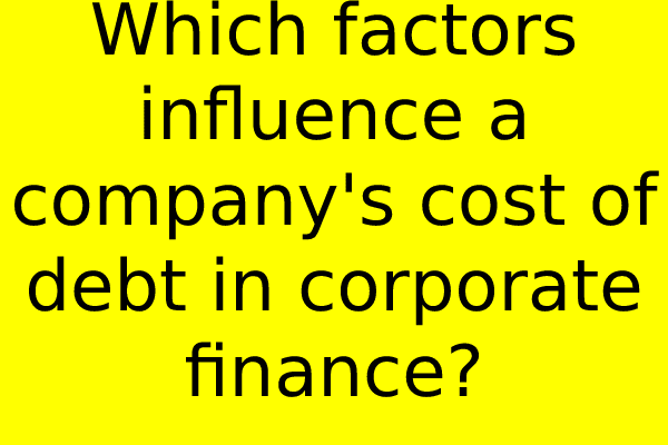Which factors influence a company’s cost of debt in corporate finance?