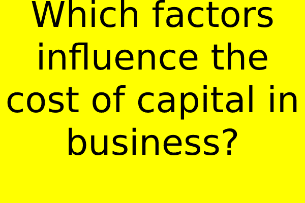 Which factors influence the cost of capital in business?