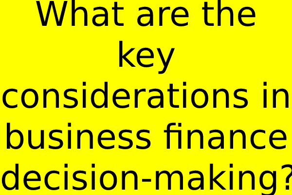 What are the key considerations in business finance decision-making?