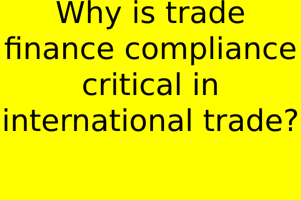 Why is trade finance compliance critical in international trade?