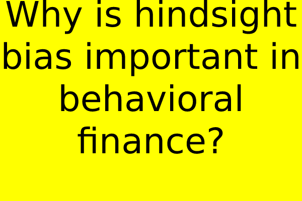 Why is hindsight bias important in behavioral finance?