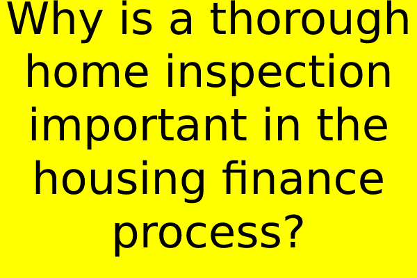 Why is a thorough home inspection important in the housing finance process?