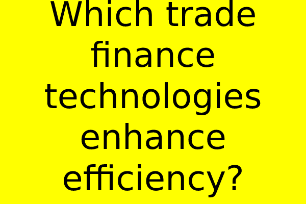 Which trade finance technologies enhance efficiency?