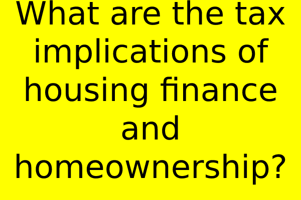 What are the tax implications of housing finance and homeownership?