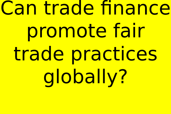 Can trade finance promote fair trade practices globally?