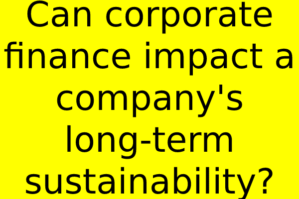 Can corporate finance impact a company’s long-term sustainability?