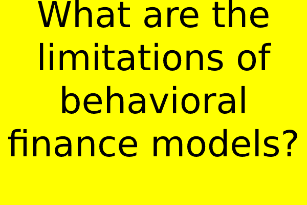 What are the limitations of behavioral finance models?