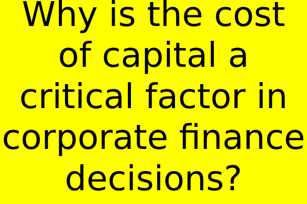 Why is the cost of capital a critical factor in corporate finance decisions?