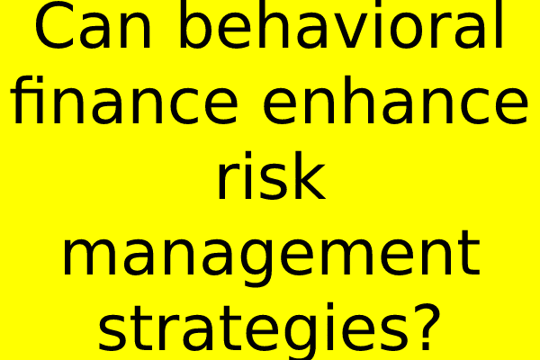 Can behavioral finance enhance risk management strategies?