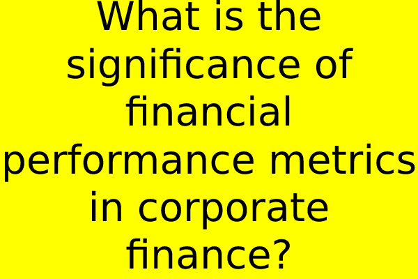 What is the significance of financial performance metrics in corporate finance?